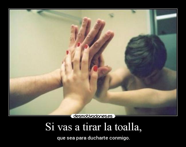 Si vas a tirar la toalla, - 