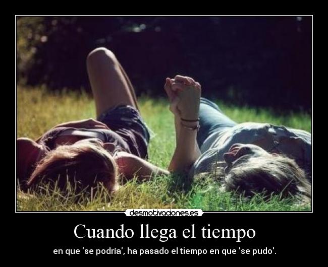 Cuando llega el tiempo - en que se podría, ha pasado el tiempo en que se pudo.