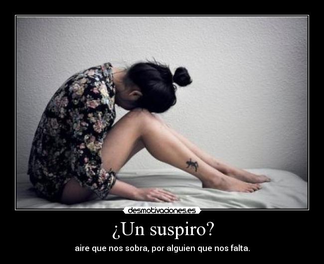 ¿Un suspiro? - aire que nos sobra, por alguien que nos falta.