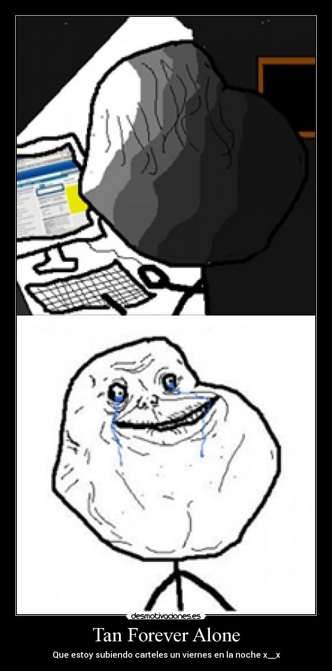 Tan Forever Alone - Que estoy subiendo carteles un viernes en la noche x__x