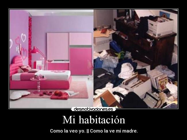 Mi habitación - Como la veo yo. || Como la ve mi madre.