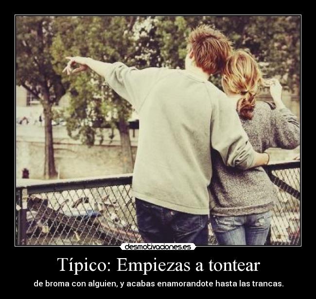 Típico: Empiezas a tontear -