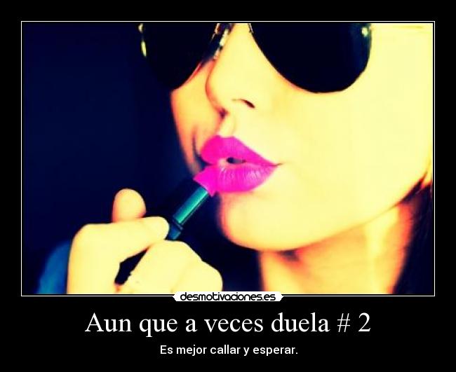 Aun que a veces duela # 2 - Es mejor callar y esperar.