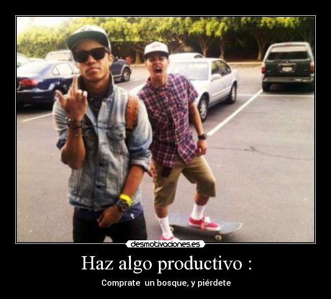 Haz algo productivo : - Comprate un bosque, y piérdete