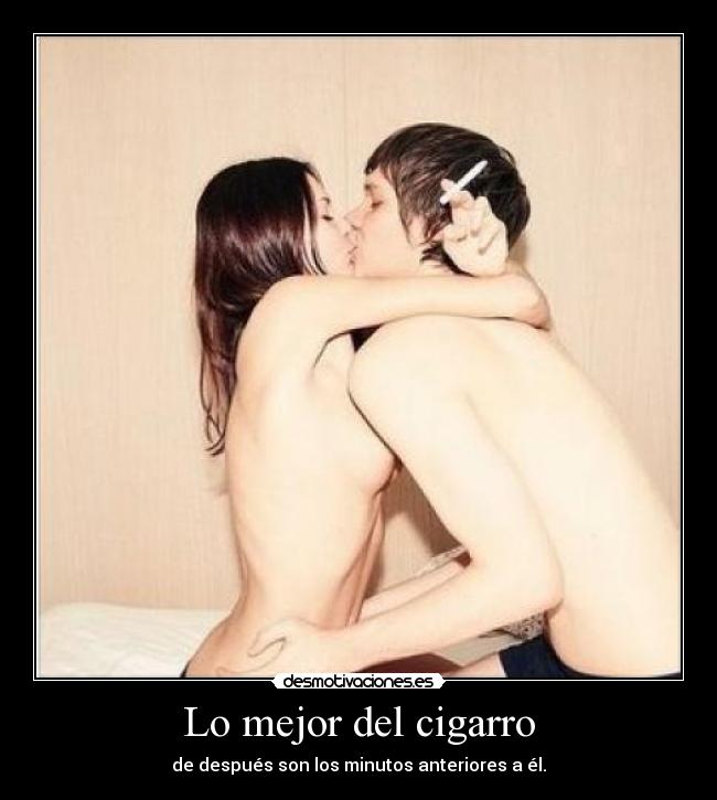 Lo mejor del cigarro - de después son los minutos anteriores a él.