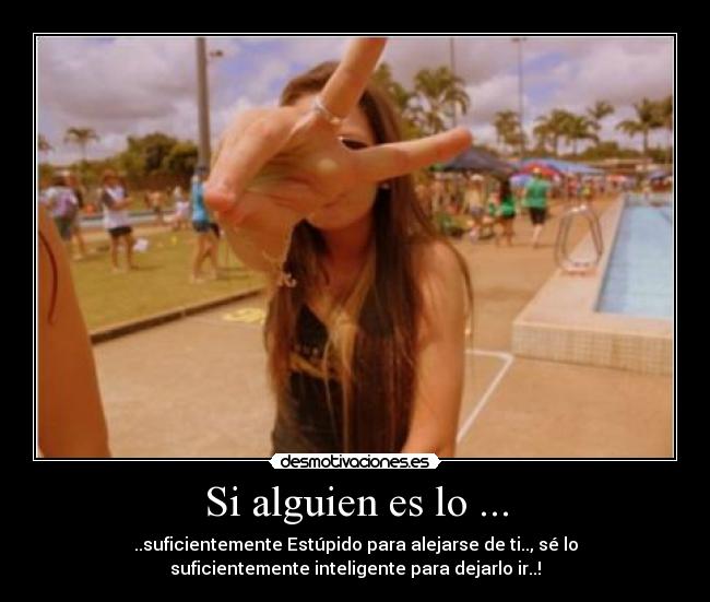 Si alguien es lo ... - ..suficientemente Estúpido para alejarse de ti.., sé lo
suficientemente inteligente para dejarlo ir..!