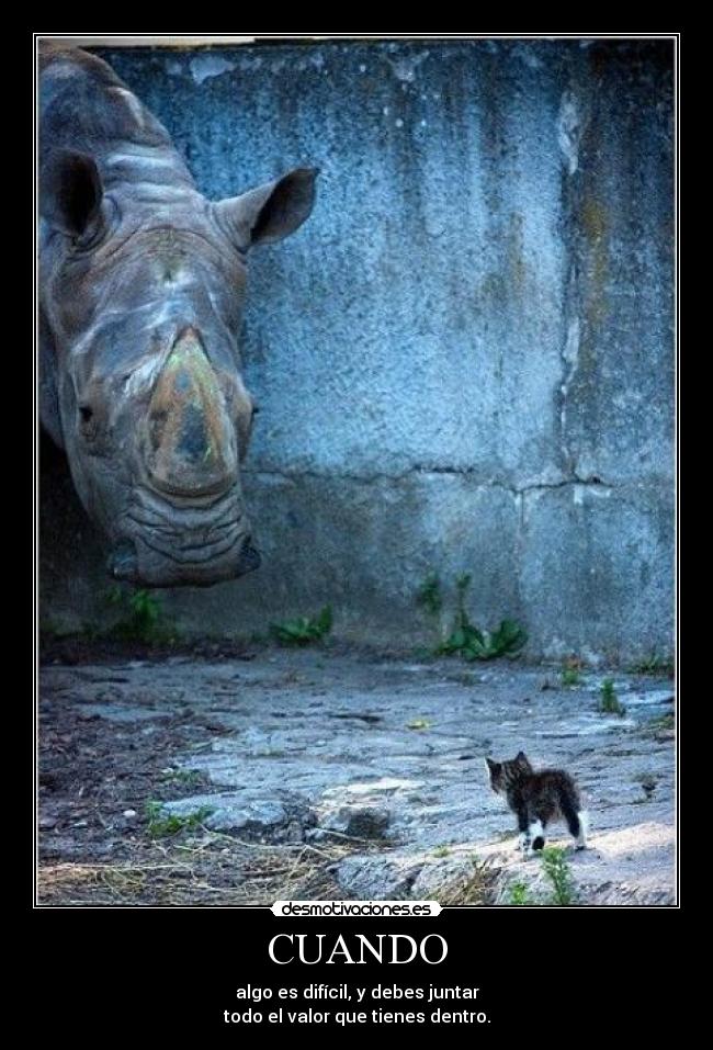 CUANDO - algo es difícil, y debes juntar
todo el valor que tienes dentro.