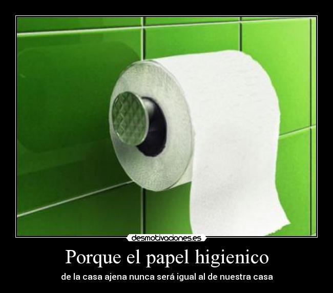 Porque el papel higienico - de la casa ajena nunca será igual al de nuestra casa