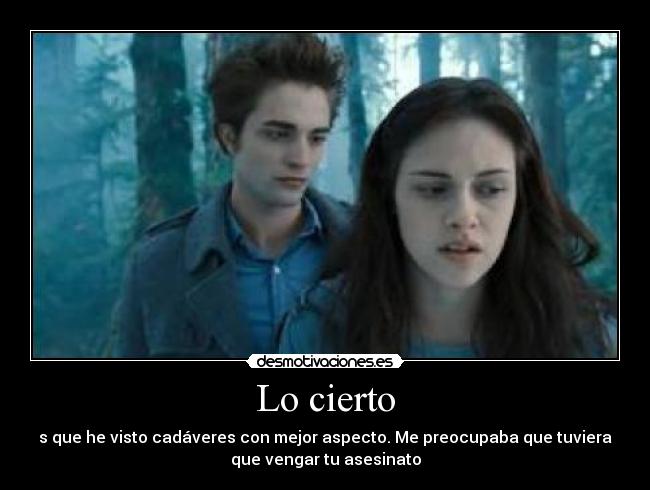 Lo cierto - s que he visto cadáveres con mejor aspecto. Me preocupaba que tuviera
que vengar tu asesinato