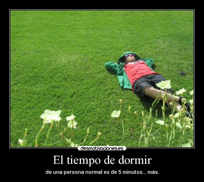 El tiempo de dormir - de una persona normal es de 5 minutos... más.