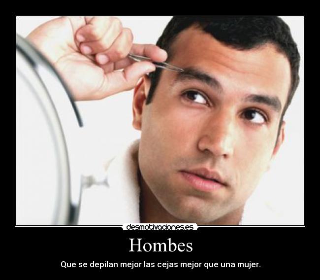 Hombes - Que se depilan mejor las cejas mejor que una mujer.