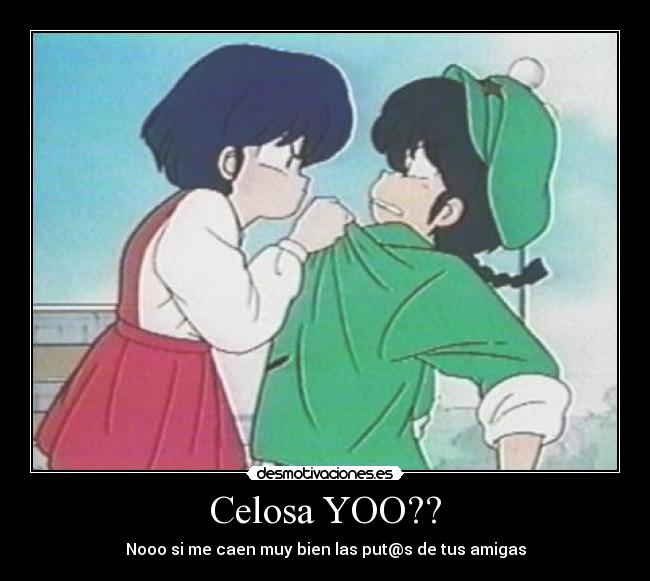 Celosa YOO?? - Nooo si me caen muy bien las put@s de tus amigas
