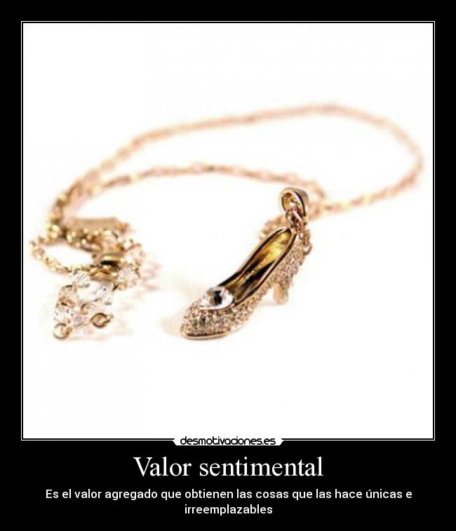 Valor sentimental - Es el valor agregado que obtienen las cosas que las hace únicas e irreemplazables