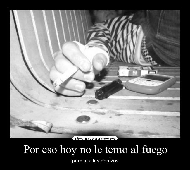 Por eso hoy no le temo al fuego - pero sí a las cenizas