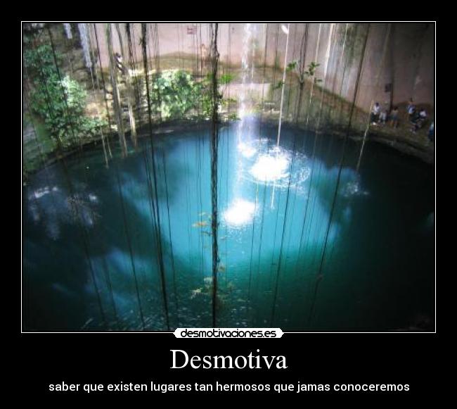 Desmotiva - saber que existen lugares tan hermosos que jamas conoceremos