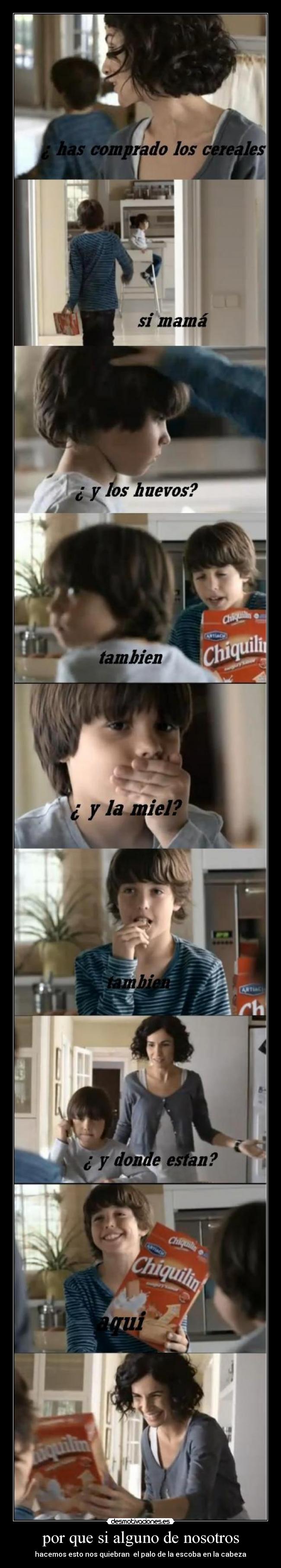 por que si alguno de nosotros - hacemos esto nos quiebran  el palo de la escoba en la cabeza