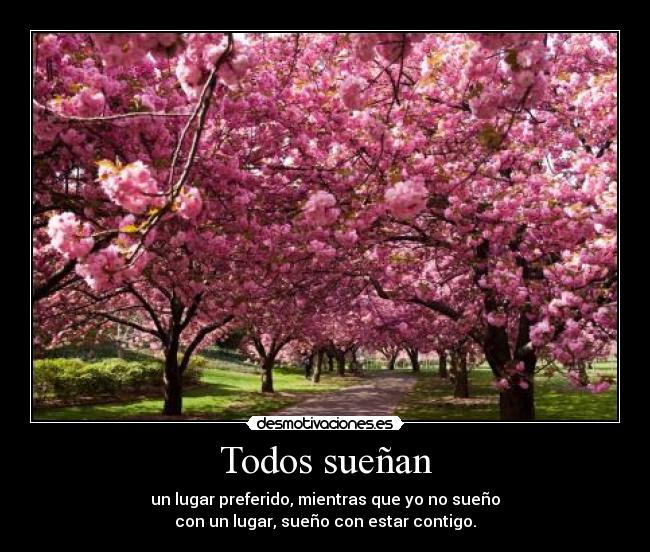 Todos sueñan - un lugar preferido, mientras que yo no sueño
con un lugar, sueño con estar contigo.