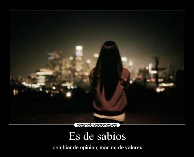 Es de sabios - cambiar de opinión, más no de valores