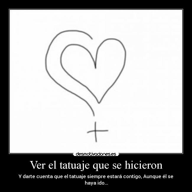 Ver el tatuaje que se hicieron - Y darte cuenta que el tatuaje siempre estará contigo, Aunque él se haya ido...