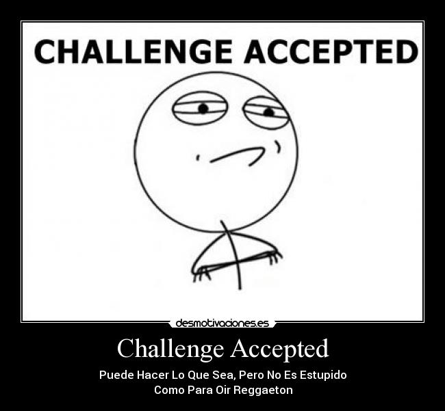 Challenge Accepted - Puede Hacer Lo Que Sea, Pero No Es Estupido
Como Para Oir Reggaeton