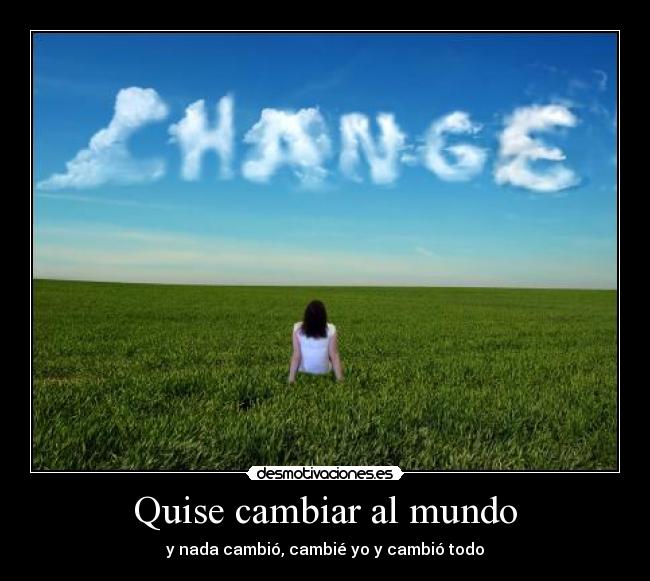Quise cambiar al mundo - y nada cambió, cambié yo y cambió todo