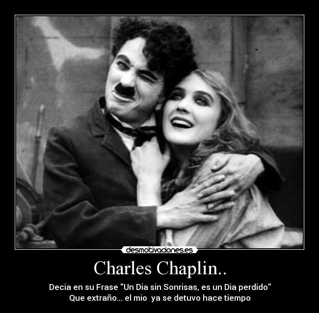 Charles Chaplin.. - Decia en su Frase Un Dia sin Sonrisas, es un Dia perdido
Que extraño... el mio ya se detuvo hace tiempo