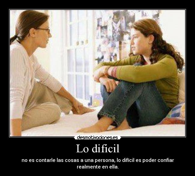 Lo dificil - no es contarle las cosas a una persona, lo difícil es poder confiar realmente en ella.