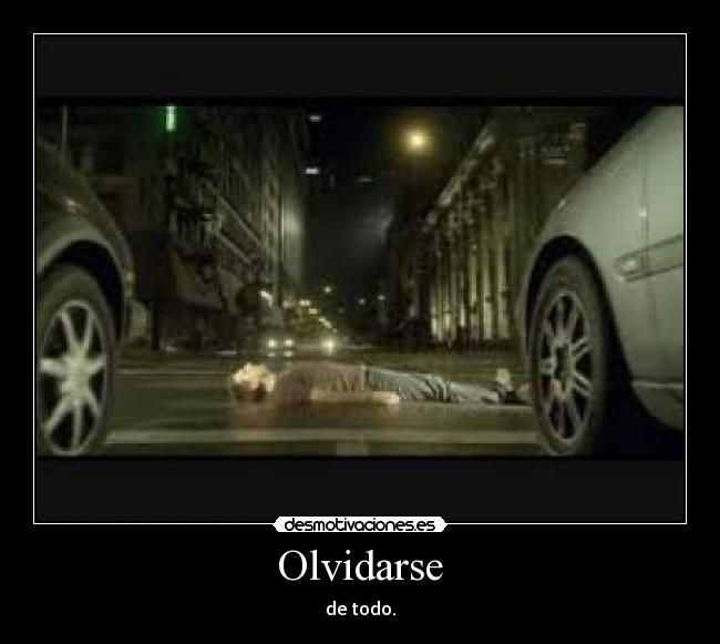 Olvidarse - de todo.