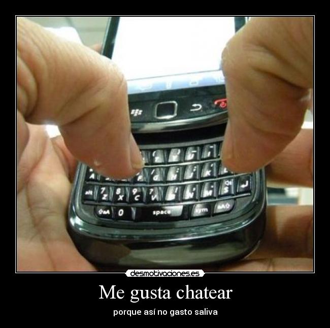Me gusta chatear - porque así no gasto saliva