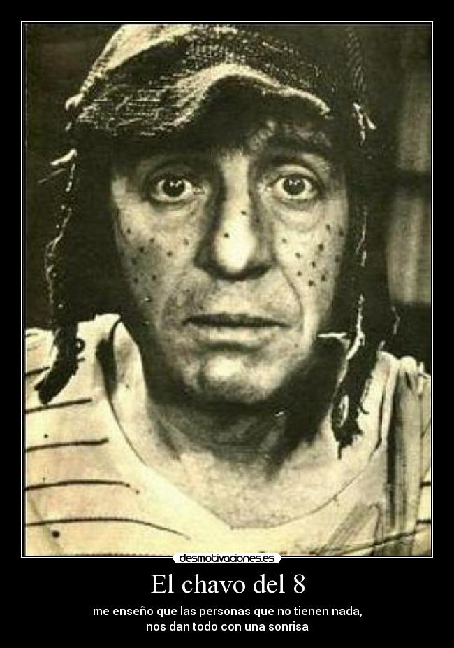 El chavo del 8 - me enseño que las personas que no tienen nada,
nos dan todo con una sonrisa