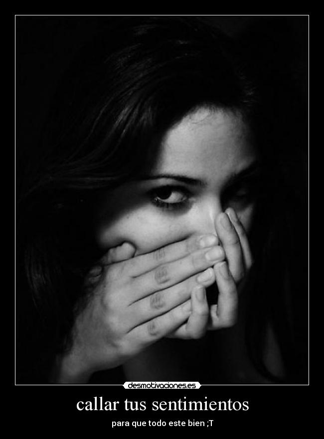 callar tus sentimientos - para que todo este bien ;T