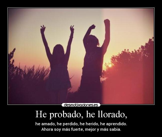 He probado, he llorado, -