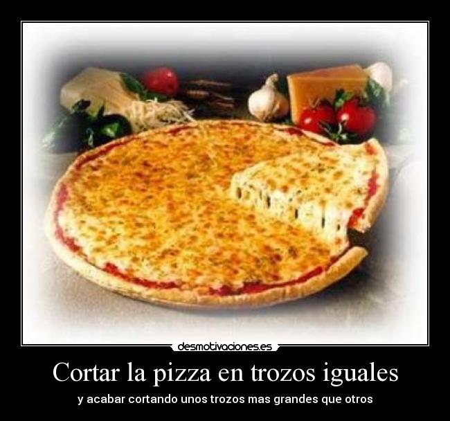 Cortar la pizza en trozos iguales - y acabar cortando unos trozos mas grandes que otros