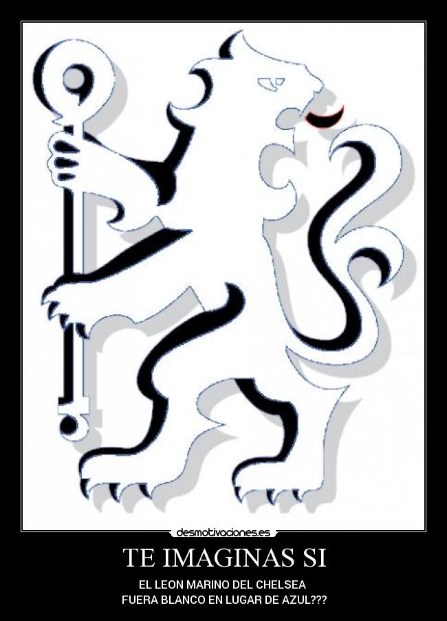 TE IMAGINAS SI - EL LEON MARINO DEL CHELSEA
FUERA BLANCO EN LUGAR DE AZUL???