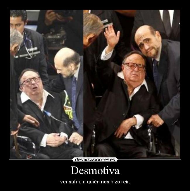 Desmotiva - ver sufrir, a quién nos hizo reír.