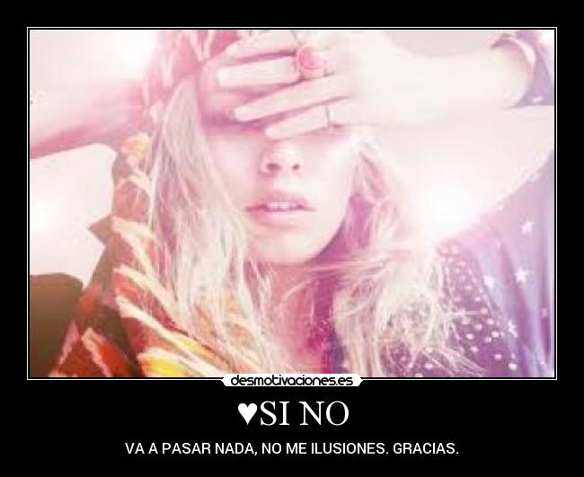 ♥SI NO - VA A PASAR NADA, NO ME ILUSIONES. GRACIAS.♥