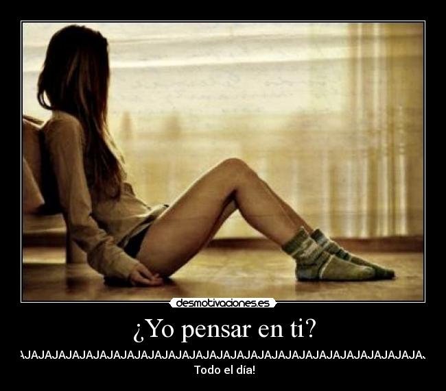 ¿Yo pensar en ti? - JAJAJAJAJAJAJAJAJAJAJAJAJAJAJAJAJAJAJAJAJAJAJAJAJAJAJAJAJAJAJAJAJAJAJAJAJAJAJAJAJAJAJAJAJA
Todo el día!