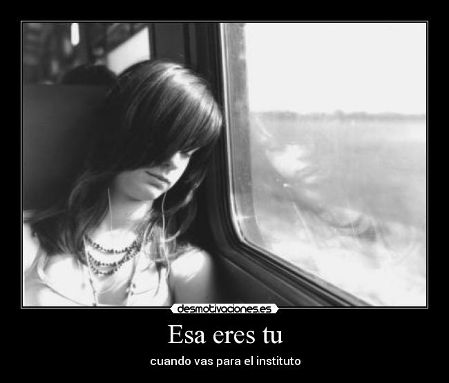 Esa eres tu - cuando vas para el instituto