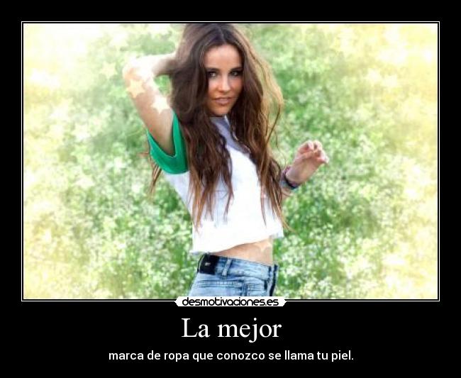 La mejor - marca de ropa que conozco se llama tu piel.