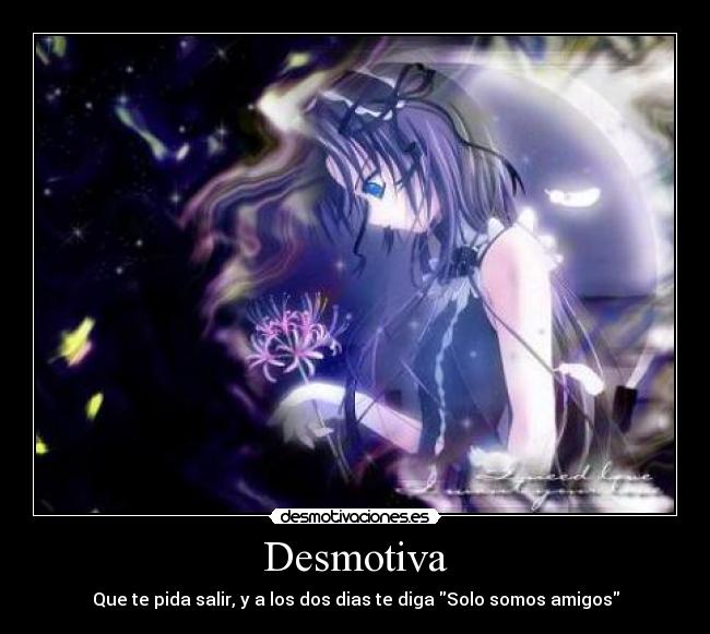 Desmotiva - Que te pida salir, y a los dos dias te diga Solo somos amigos