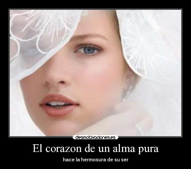 El corazon de un alma pura - hace la hermosura de su ser