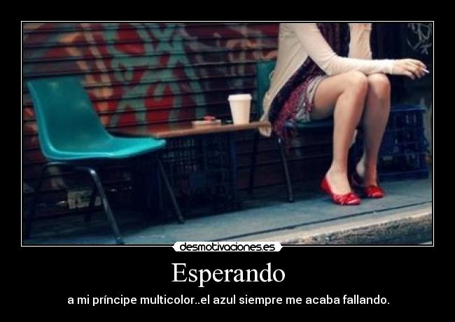 Esperando - a mi príncipe multicolor..el azul siempre me acaba fallando.