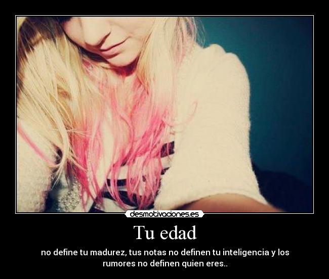 Tu edad - no define tu madurez, tus notas no definen tu inteligencia y los
rumores no definen quien eres..