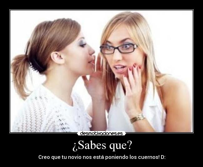 ¿Sabes que? - Creo que tu novio nos está poniendo los cuernos! D: