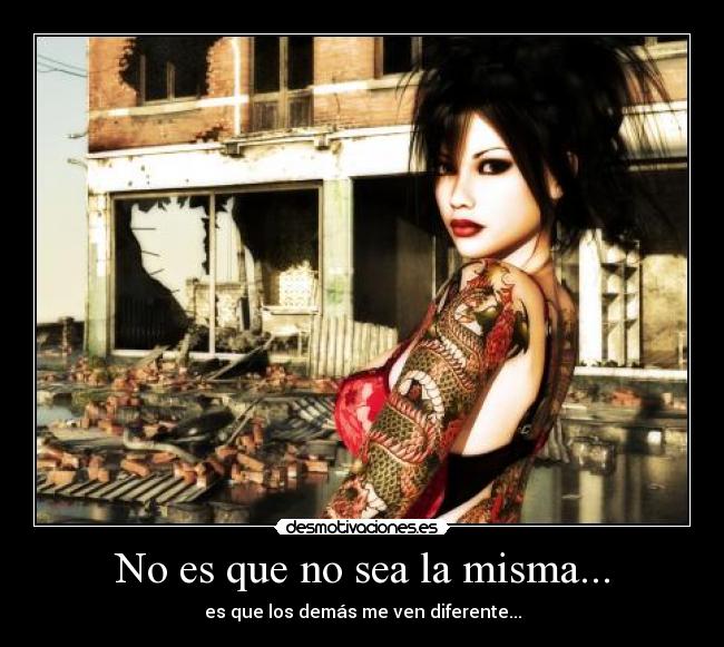 No es que no sea la misma... - es que los demás me ven diferente...