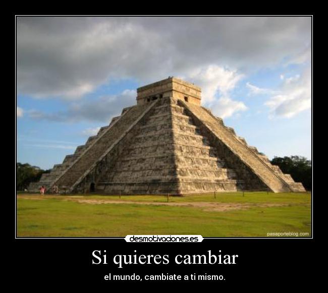 Si quieres cambiar - el mundo, cambiate a ti mismo.