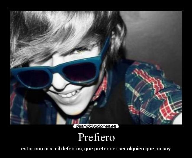 Prefiero - estar con mis mil defectos, que pretender ser alguien que no soy.