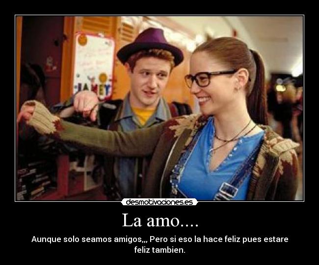La amo.... - Aunque solo seamos amigos,,, Pero si eso la hace feliz pues estare feliz tambien.