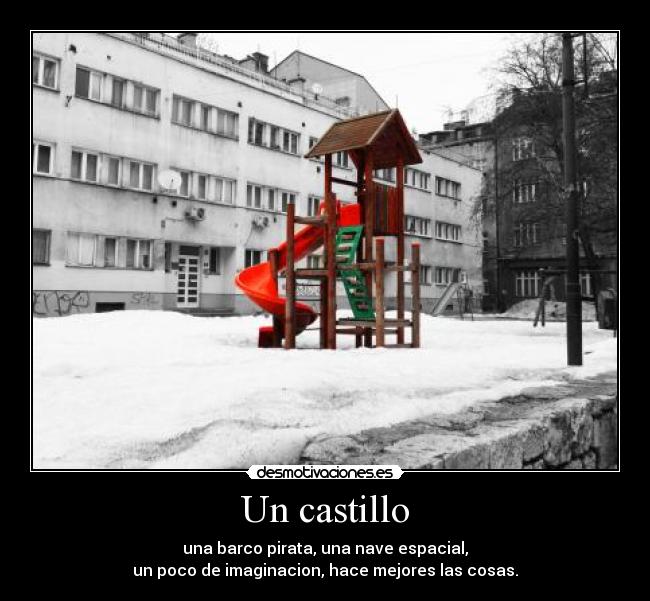 Un castillo - una barco pirata, una nave espacial,
un poco de imaginacion, hace mejores las cosas.