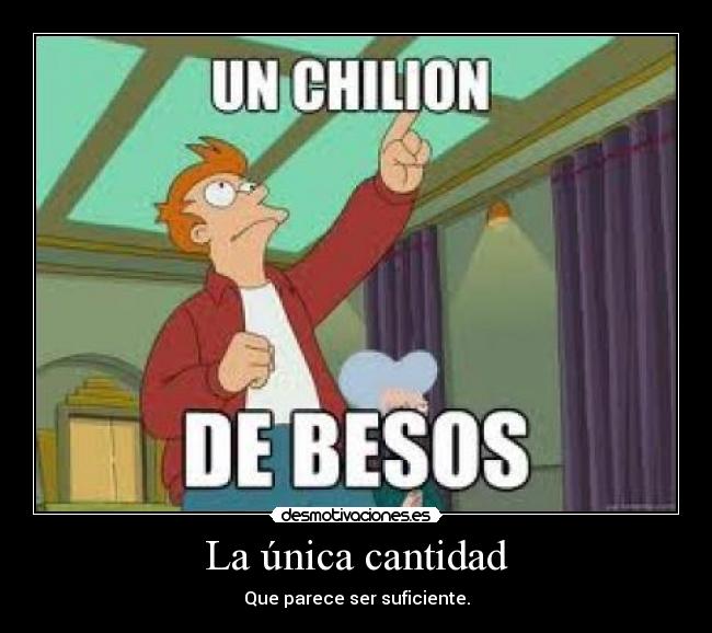 La única cantidad - Que parece ser suficiente.